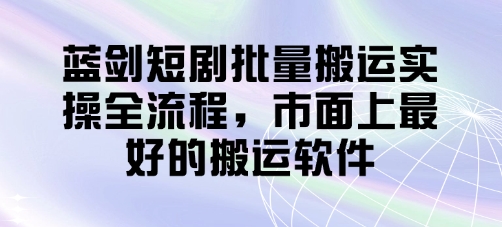 蓝剑短剧批量搬运实操全流程，市面上最好的搬运软件-狐蜂资源网