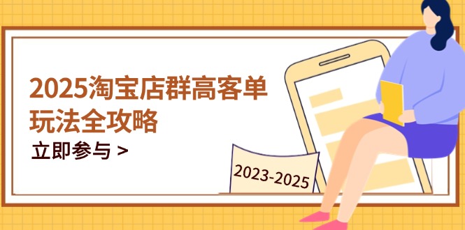 （14568期）2025淘宝店群高客单玩法全攻略，把握高客单关键技巧，精通全周期运营-狐蜂资源网