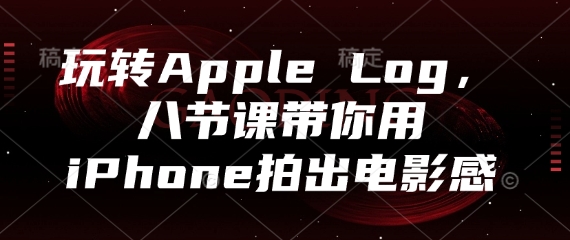 玩转Apple Log，八节课带你用iPhone拍出电影感-狐蜂资源网