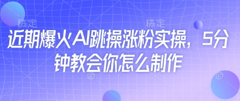 近期爆火AI跳操涨粉实操，5分钟教会你怎么制作-狐蜂资源网