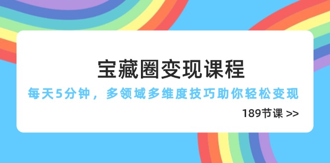 （14548期）宝藏圈变现课程，每天5分钟，多领域多维度技巧助你轻松变现（189节）-狐蜂资源网