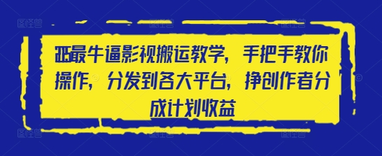 2025最牛逼影视搬运教学，手把手教你操作，分发到各大平台，挣创作者分成计划收益-狐蜂资源网