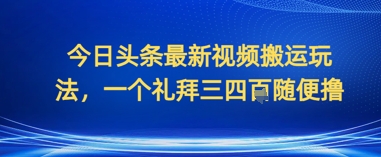 今日头条最新视频搬运玩法，一个礼拜三四张随便撸-狐蜂资源网
