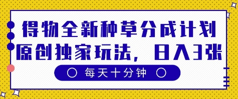 得物全新种草分成计划，原创独家玩法，每天只需十分钟，单日稳定变现多张【揭秘】-狐蜂资源网