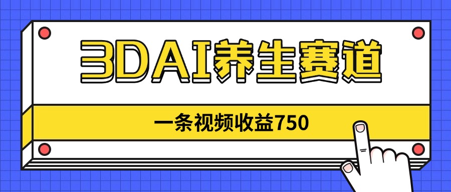 （14451期）3DAI养生赛道，一条视频赚了750，新蓝海，目前做的人不多！-狐蜂资源网