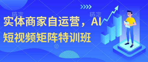实体商家自运营，AI短视频矩阵特训班-狐蜂资源网