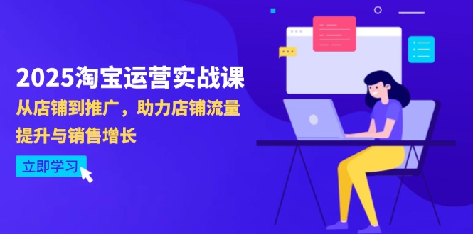 （14504期）2025淘宝运营实战课-4月更新：从店铺到推广，助力店铺流量提升与销售增长-狐蜂资源网