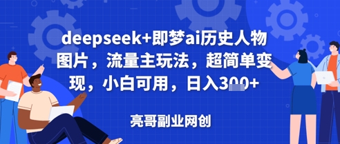 deepseek+即梦ai历史人物图片，流量主玩法，超简单变现，小白可用，日入3张-狐蜂资源网