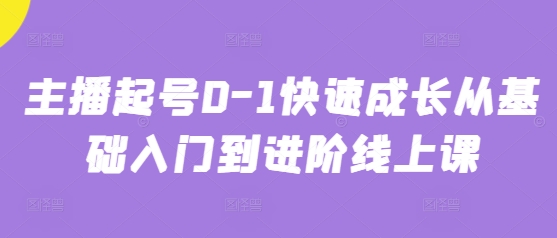 主播起号0-1快速成长从基础入门到进阶线上课-狐蜂资源网