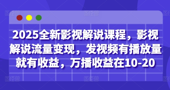 2025全新影视解说课程，影视解说流量变现，发视频有播放量就有收益，万播收益在10-20-狐蜂资源网