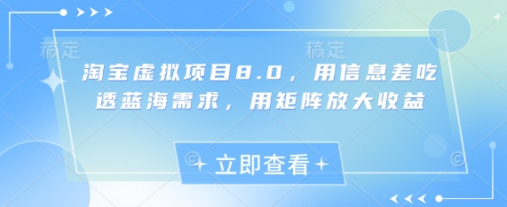 淘宝虚拟项目8.0，用信息差吃透蓝海需求，用矩阵放大收益-狐蜂资源网