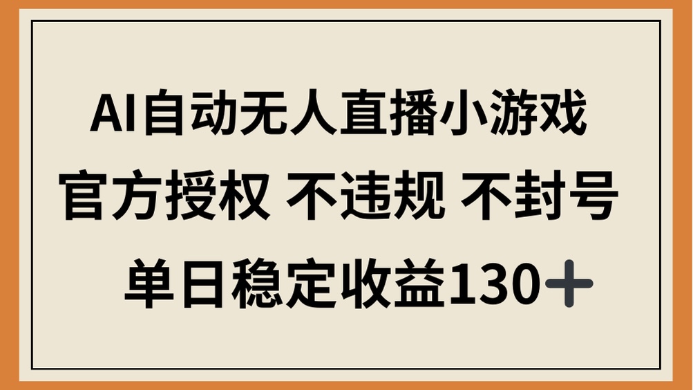 （14438期）AI自动无人直播小游戏，官方授权 不违规 不封号，单日稳定收益130+-狐蜂资源网