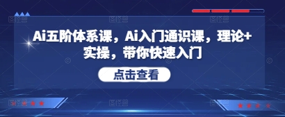 Ai五阶体系课，Ai入门通识课，理论+实操，带你快速入门-狐蜂资源网