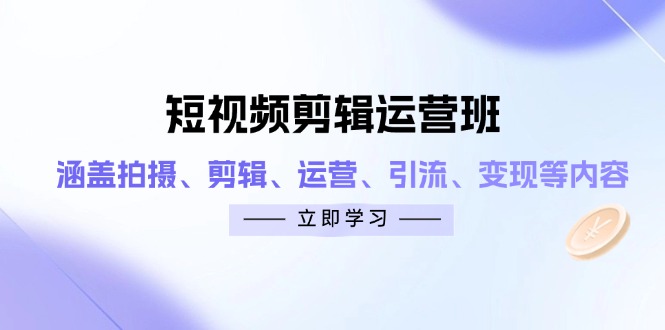 （14457期）短视频剪辑运营班：涵盖拍摄、剪辑、运营、引流、变现等内容-狐蜂资源网