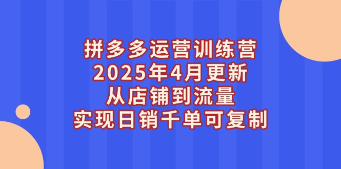 （14469期）拼多多运营训练营2025年4月更新，从店铺到流量，实现日销千单可复制-狐蜂资源网