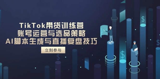 （14420期）TikTok带货训练营，账号运营与选品策略，AI脚本生成与直播复盘技巧-狐蜂资源网