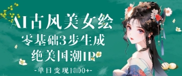 AI古风美女绘：零基础3步生成绝美国潮IP，单日变现1k+-狐蜂资源网