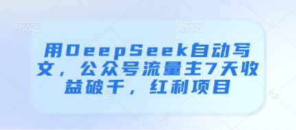 用DeepSeek自动写文，公众号流量主7天收益破千，红利项目-狐蜂资源网