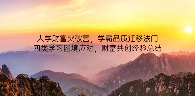 （14484期）大学财富突破营，学霸品质迁移法门，四类学习困境应对，财富共创经验总结-狐蜂资源网