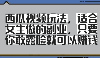 西瓜视频玩法，适合女生做的副业，只要你敢露脸就有收益-狐蜂资源网