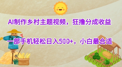 AI制作乡村主题视频，狂撸分成收益，一部手机轻松日入几张，小白最合适-狐蜂资源网