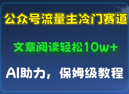 公众号流量主冷门赛道，文章阅读轻松10w+，AI助力，保姆级教程-狐蜂资源网