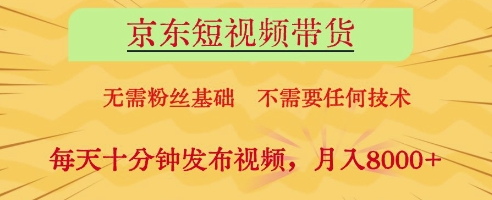 京东短视频带货，无需粉丝基础，不需要任何技术，每天十分钟发布视频，月入8k【揭秘】-狐蜂资源网