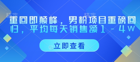 重回即颠峰，男粉项目重磅回归，平均每天销售额1-4W-狐蜂资源网