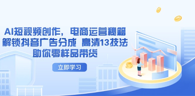 （14418期）AI短视频创作，电商运营秘籍，解锁抖音广告分成 高清13技法助你零样品带货-狐蜂资源网