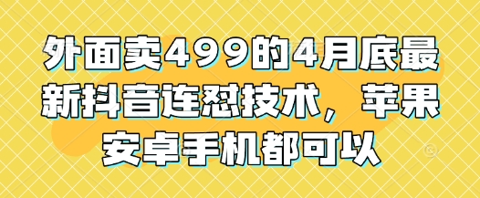 外面卖499的4月底最新抖音连怼技术，苹果安卓手机都可以-狐蜂资源网