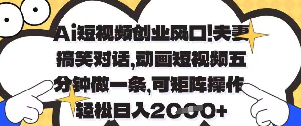 Ai短视频创业风口，夫妻搞笑对话，动画短视频五分钟做一条，可矩阵操作，轻松日入1k+【揭秘】-狐蜂资源网