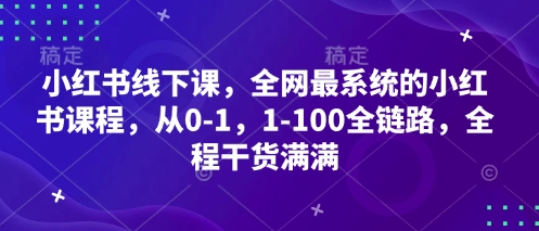 小红书线下课，全网最系统的小红书课程，从0-1，1-100全链路，全程干货满满-狐蜂资源网