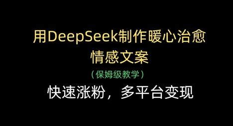 用DeepSeek制作暖心治愈情感文案，快速涨粉，多平台变现-狐蜂资源网