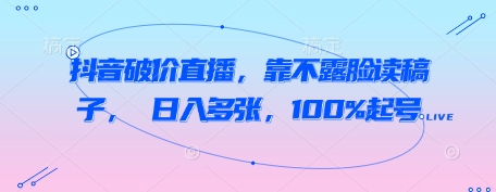 抖音破价直播，靠不露脸读稿子， 日入多张，100%起号-狐蜂资源网