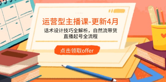 （14610期）运营型主播课-更新4月，话术设计技巧全解析，自然流带货，直播起号全流程-狐蜂资源网