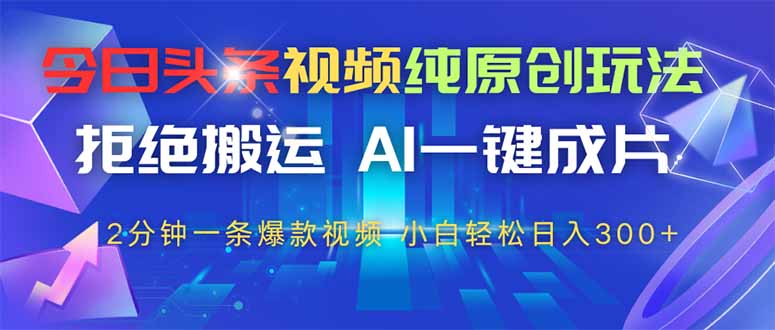 （14612期）今日头条视频纯原创玩法，拒绝搬运，AI一键成片， 2分钟一条爆款视频，…-狐蜂资源网