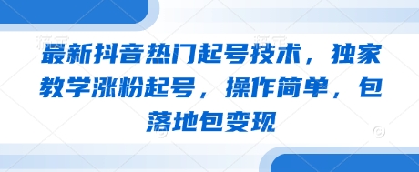 最新抖音热门起号技术，独家教学涨粉起号，操作简单，包落地包变现-狐蜂资源网