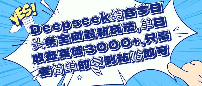 （14495期）Deepseek结合今日头条全网最新玩法，单日收益突破3000+，只需要简单的…-狐蜂资源网