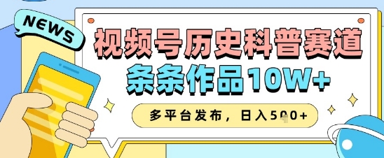 视频号历史科普赛道，条条作品10W+，多平台发布，助你变现收益翻倍-狐蜂资源网