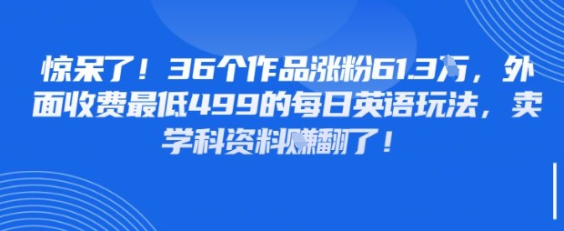 惊呆了，36个作品涨粉61.3W，外面收费最低499的每日英语玩法，卖学科资料挣翻了-狐蜂资源网