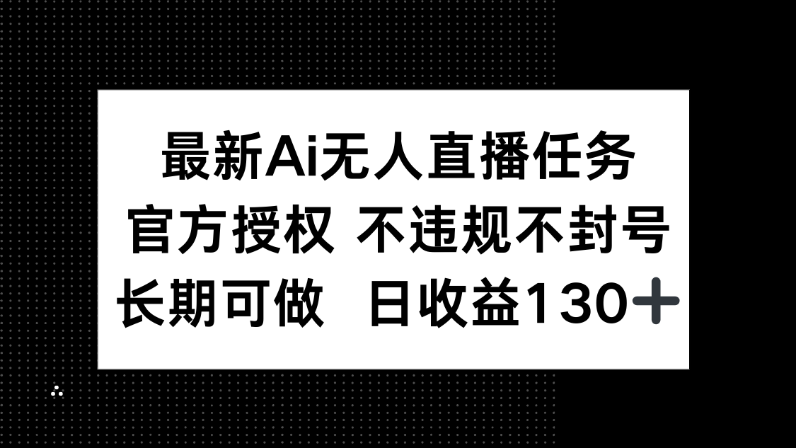 （14570期）最新AI无人直播任务，官方授权 不违规不封号，长期可做，日收益130+-狐蜂资源网