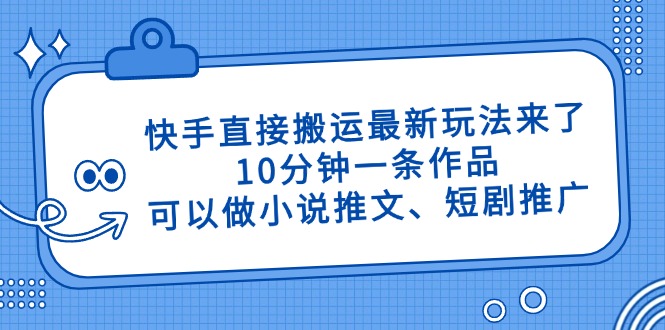 （14450期）快手直接搬运最新玩法来了，10分钟一条作品，可以做小说推文、短剧推广…-狐蜂资源网