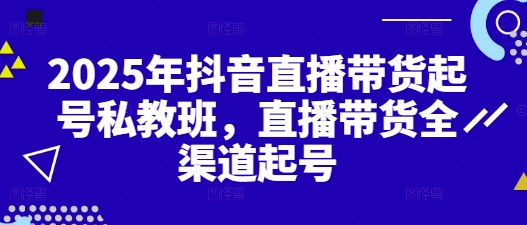 2025年抖音直播带货起号私教班，直播带货全渠道起号-狐蜂资源网
