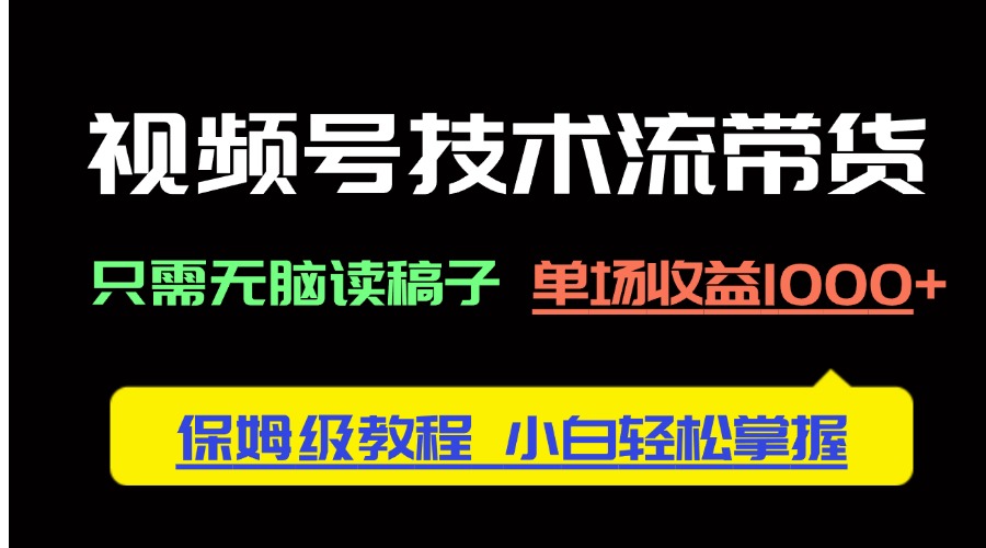 （14476期）视频号技术流带货，只需无脑读稿子，单场收益1000+ 保姆级教程，小白轻…-狐蜂资源网