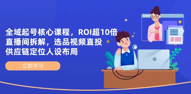 （14445期）全域起号核心课程，ROI超10倍直播间拆解，选品直投，供应链定位人设布局-狐蜂资源网