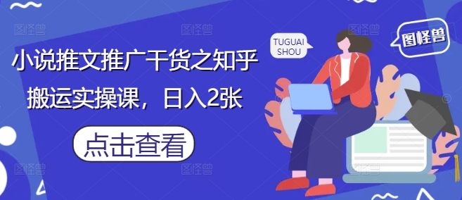小说推文推广干货之知乎搬运实操课，日入2张-狐蜂资源网