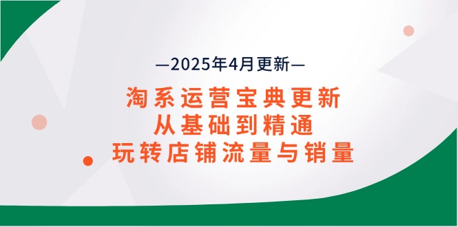 （14468期）淘系运营宝典2025年4月更新，从基础到精通，玩转店铺流量与销量-狐蜂资源网