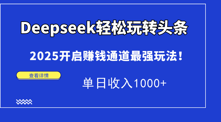 （14453期）Deepseek轻松玩转头条，2025开启赚钱通道最强玩法！单日收入1000+-狐蜂资源网