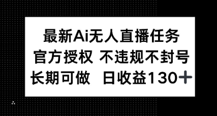 最新AI无人直播任务，官方授权 不违规不封号，长期可做，日收益100+-狐蜂资源网
