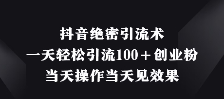 抖音绝密引流术，一天轻松引流100+创业粉，当天操作当天见效果-狐蜂资源网